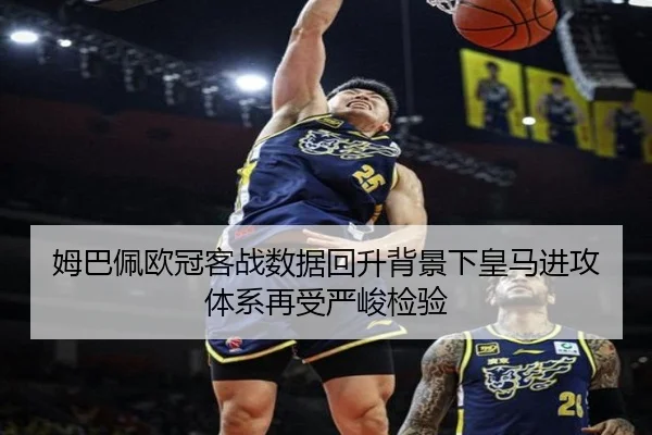 姆巴佩欧冠客战数据回升背景下皇马进攻体系再受严峻检验（BIWEISPORTSt）