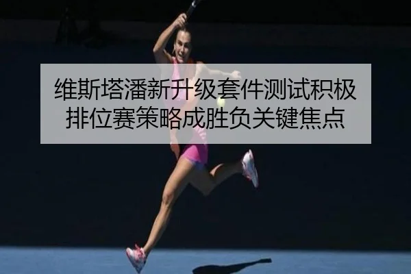 维斯塔潘新升级套件测试积极 排位赛策略成胜负关键焦点（BIWEISPORTSt）