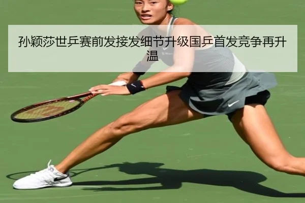 孙颖莎世乒赛前发接发细节升级国乒首发竞争再升温（BIWEISPORTSt）